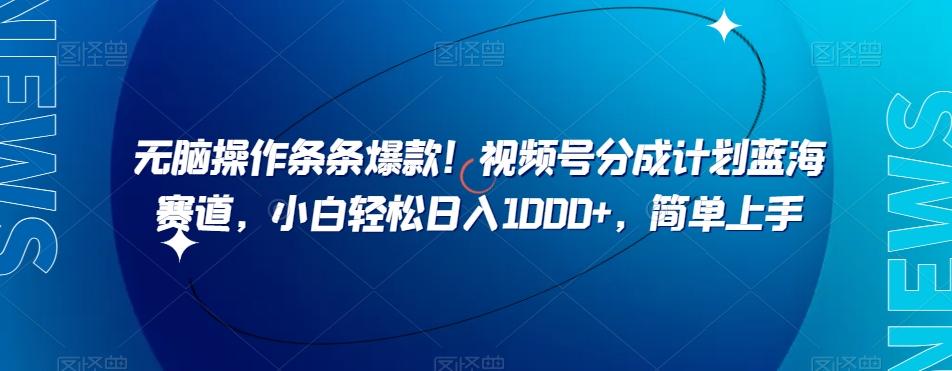 无脑操作条条爆款！视频号分成计划蓝海赛道，小白轻松日入1000+，简单上手-轻创副业圈