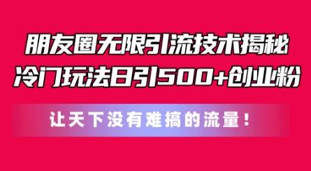 朋友圈无限引流技术，一个冷门玩法日引500+创业粉，让天下没有难搞的流量【揭秘】-轻创副业圈