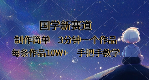 国学新赛道，制作简单，3分钟一个作品，每条作品10W+，手把手教学-轻创副业圈