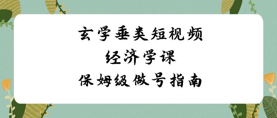 玄学垂类短视频经济学课，保姆级做号指南(8节课)-轻创副业圈