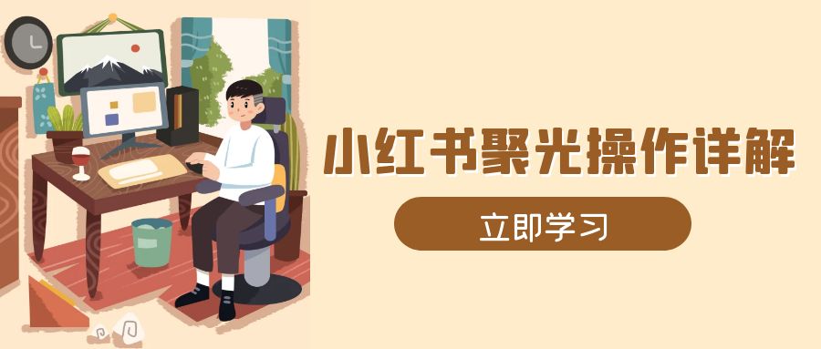 小红书聚光操作详解，涵盖素材、开户、定位、计划搭建等全流程实操-轻创副业圈