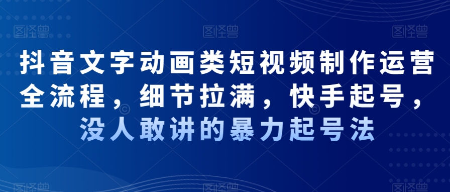 抖音文字动画类短视频制作运营全流程，细节拉满，快手起号，没人敢讲的暴力起号法-轻创副业圈