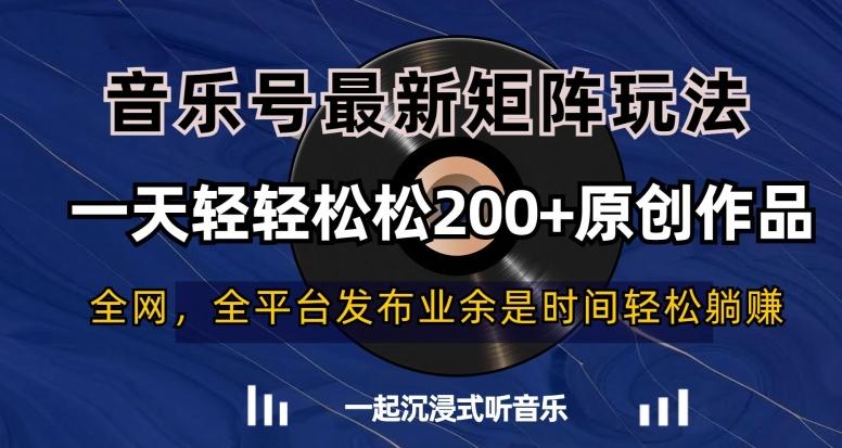 音乐号最新矩阵玩法，一天轻轻松松200+原创作品【揭秘】-轻创副业圈