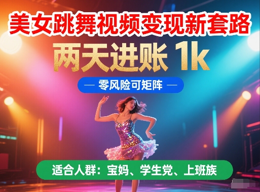 美女跳舞视频变现新套路，两天进账 1k，零风险可矩阵【揭秘】-轻创副业圈