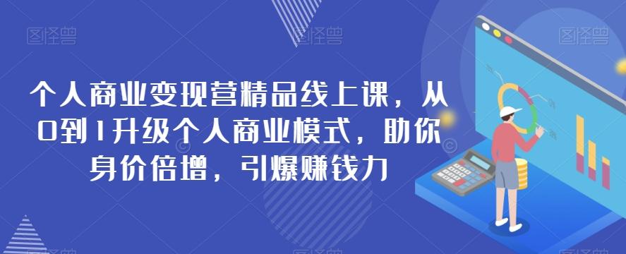 个人商业变现营精品线上课，从0到1升级个人商业模式，助你身价倍增，引爆赚钱力-轻创副业圈