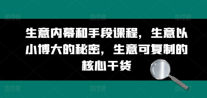 生意内幕和手段课程，生意以小博大的秘密，生意可复制的核心干货-轻创副业圈