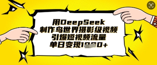 用DeepSeek制作鸟世界摄影级视频，引爆短视频流量，单日变现1k-轻创副业圈