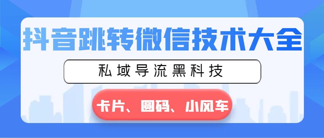 抖音跳转微信技术大全，私域导流黑科技—卡片圆码小风车-轻创副业圈
