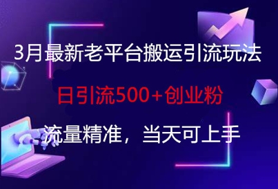 3月最新老平台搬运引流玩法，日引流500+创业粉，流量精准，当天可上手-轻创副业圈