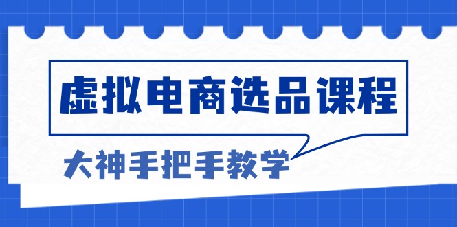 虚拟电商选品课程：解决选品难题，突破产品客单天花板，打造高利润电商-轻创副业圈