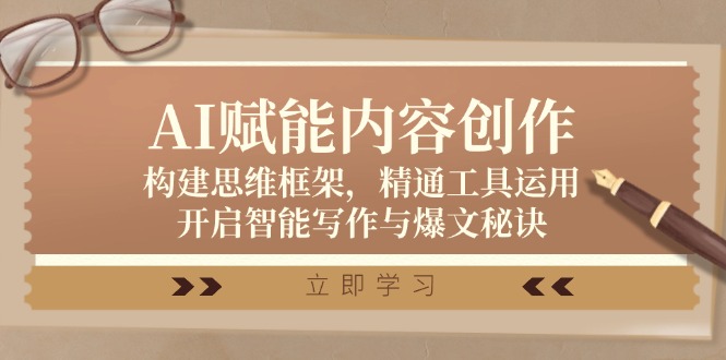 AI赋能内容创作：构建思维框架，精通工具运用，开启智能写作与爆文秘诀-轻创副业圈
