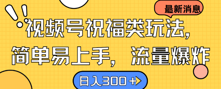 视频号祝福类玩法， 简单易上手，流量爆炸, 日入300+【揭秘】-轻创副业圈