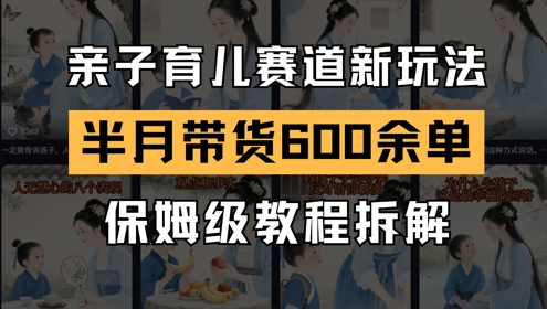 AI亲子育儿赛道新玩法，新号半个月带货600多单，保姆级教程拆解-轻创副业圈