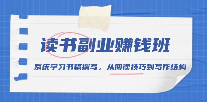 读书副业赚钱班，系统学习书稿撰写，从阅读技巧到写作结构-轻创副业圈