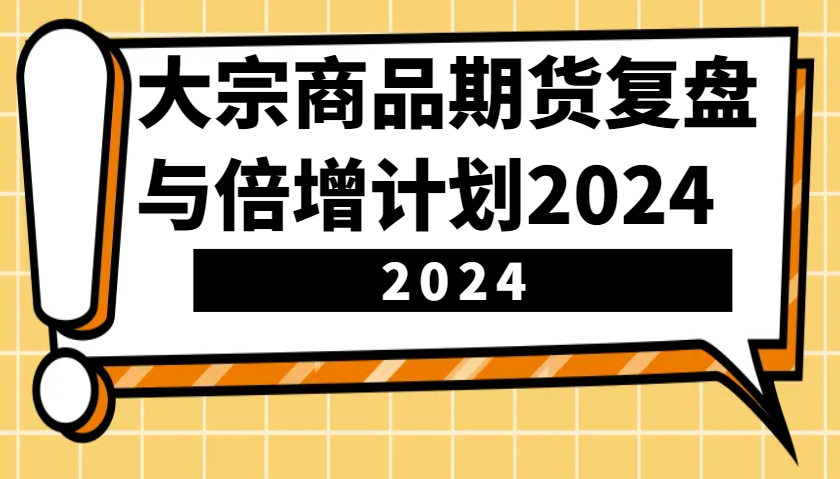 大宗商品期货，复盘与倍增计划2024(10节课)-轻创副业圈