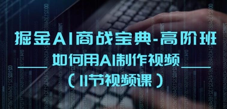 掘金AI商战宝典-高阶班：如何用AI制作视频(11节视频课)-轻创副业圈