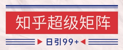 知乎超级矩阵玩法引流高质量精准粉SEO覆盖，日变现1k+【揭秘】-轻创副业圈