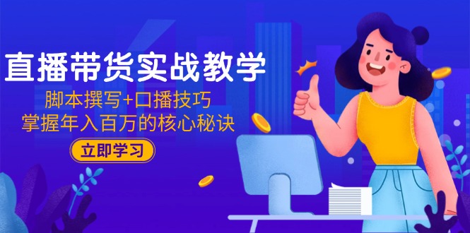 直播带货实战教学：脚本撰写+口播技巧，掌握年入百万的核心秘诀-轻创副业圈