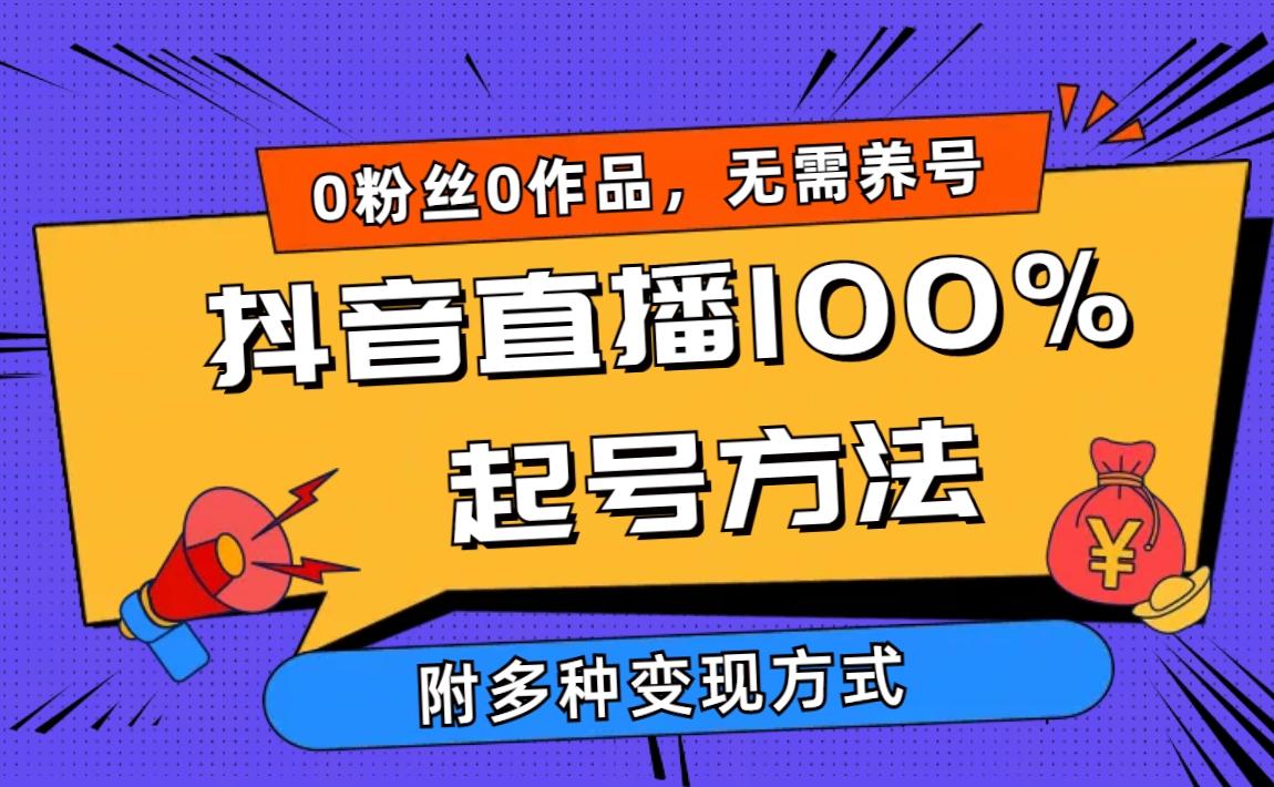 (9942期)2024抖音直播100%起号方法 0粉丝0作品当天破千人在线 多种变现方式-轻创副业圈