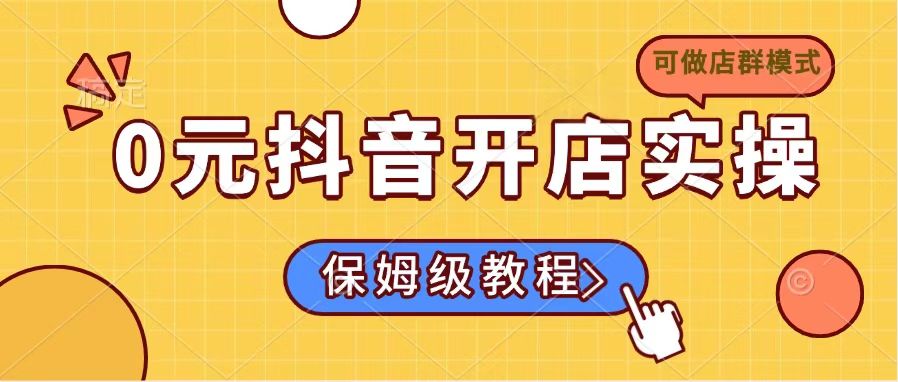 0元抖音开店实操，保姆级教程适合小白(可做店群模式-轻创副业圈