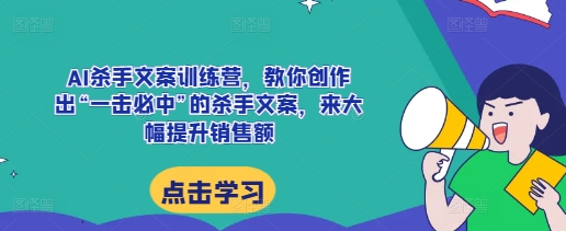 AI杀手文案训练营，教你创作出“一击必中”的杀手文案，来大幅提升销售额-轻创副业圈