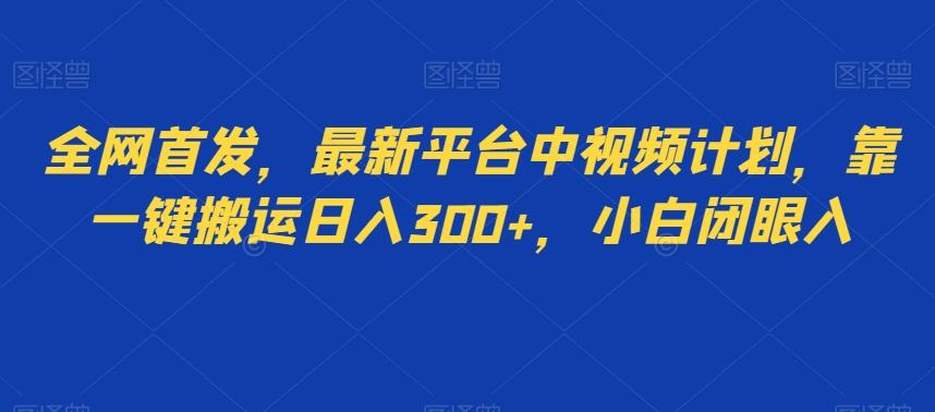 全网首发，最新平台中视频计划，靠一键搬运日入300+，小白闭眼入-轻创副业圈
