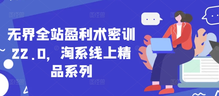 无界全站盈利术密训22.0，淘系线上精品系列-轻创副业圈