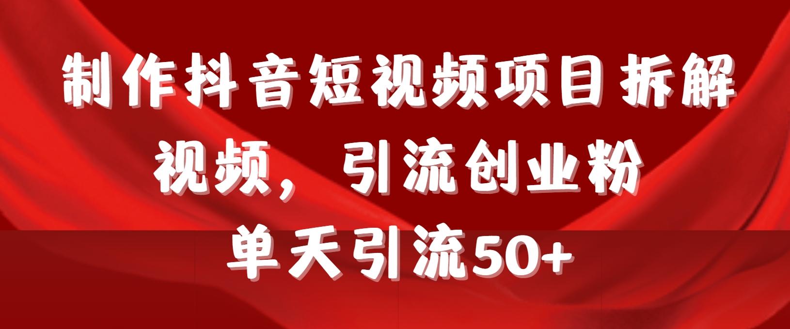制作抖音短视频项目拆解视频引流创业粉，一天引流50+教程+工具+素材-轻创副业圈