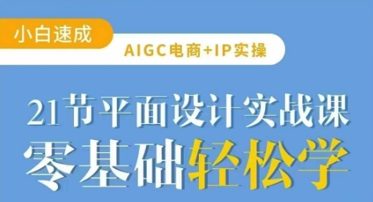 AIGC电商必备实操21节平面设计实战课，教你玩转AI-轻创副业圈