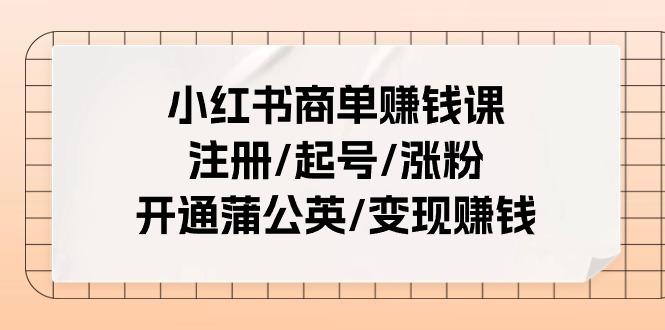 小红书商单赚钱课：注册/起号/涨粉/开通蒲公英/变现赚钱(25节课)-轻创副业圈