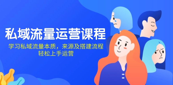 私域流量运营课程：学习私域流量本质，来源及搭建流程，轻松上手运营-轻创副业圈