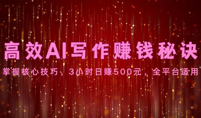 高效AI写作赚钱秘诀：掌握核心技巧，3小时日赚500元，全平台适用-轻创副业圈