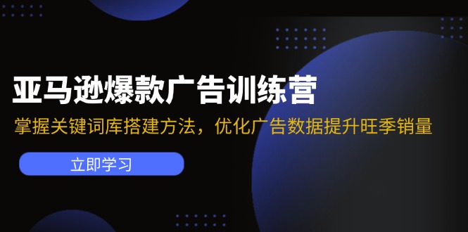 亚马逊爆款广告训练营：掌握关键词库搭建方法，优化广告数据提升旺季销量-轻创副业圈