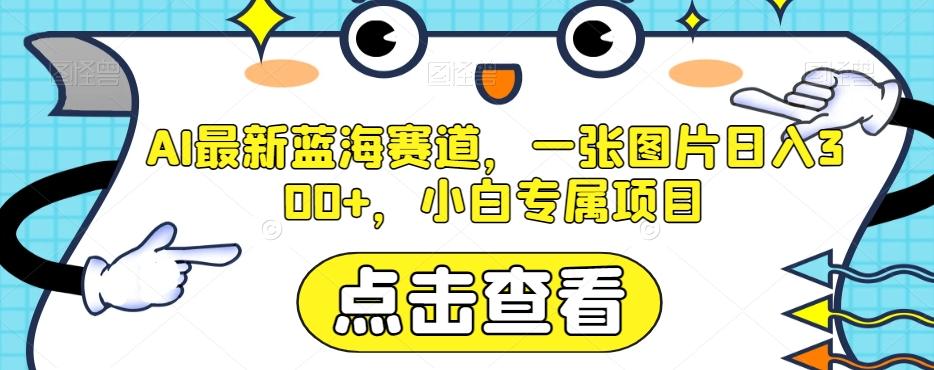 AI最新蓝海赛道，一张图片日入300+，小白专属项目【揭秘】-轻创副业圈