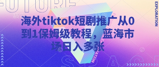 海外tiktok短剧推广从0到1保姆级教程，蓝海市场日入多张-轻创副业圈