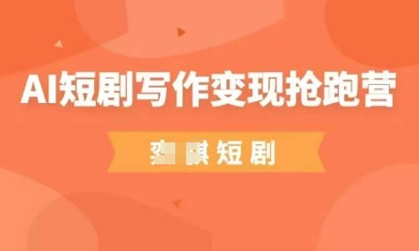 AI短剧写作变现抢跑营，门槛低，0基础，普通人做副业的绝佳机会-轻创副业圈