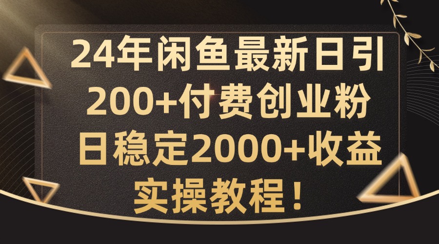 24年闲鱼最新日引200+付费创业粉日稳2000+收益，实操教程【揭秘】-轻创副业圈