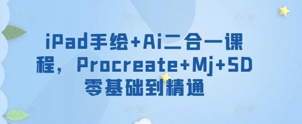 iPad手绘+Ai二合一课程，​Procreate+Mj+SD零基础到精通-轻创副业圈