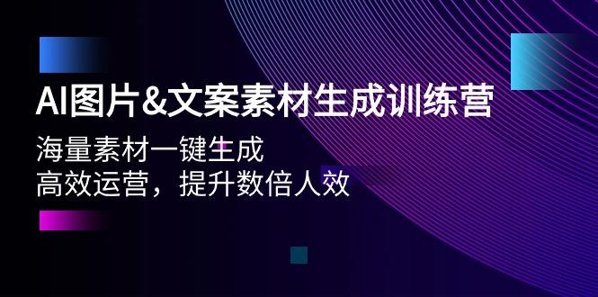 (9869期)AI图片&文案素材生成训练营，海量素材一键生成 高效运营 提升数倍人效-轻创副业圈