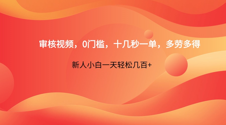审核视频，0门槛，十几秒一单，多劳多得，新人小白一天轻松几百+-轻创副业圈