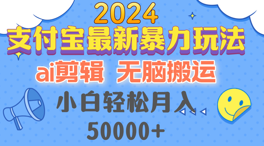 2024支付宝最新暴力玩法，AI剪辑，无脑搬运，小白轻松月入50000+-轻创副业圈