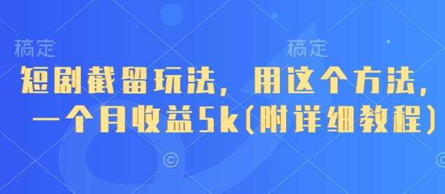 短剧截留玩法，用这个方法，一个月收益5k(附详细教程)-轻创副业圈
