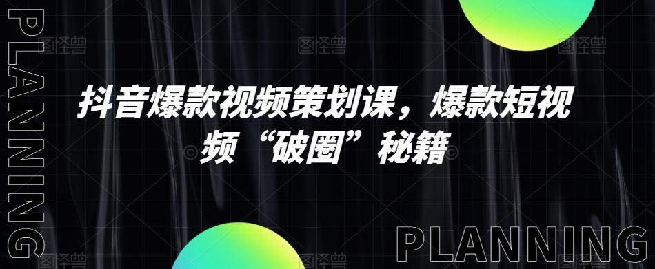 抖音爆款视频策划课，爆款短视频“破圈”秘籍-轻创副业圈