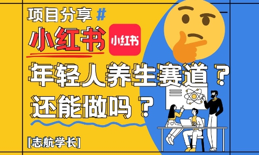 小红书年轻人养生赛道？真的还能做吗？详细讲解！-轻创副业圈