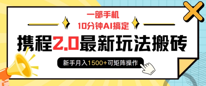 一部手机10分钟AI搞定，携程2.0最新玩法搬砖，新手月入1500+可矩阵操作-轻创副业圈
