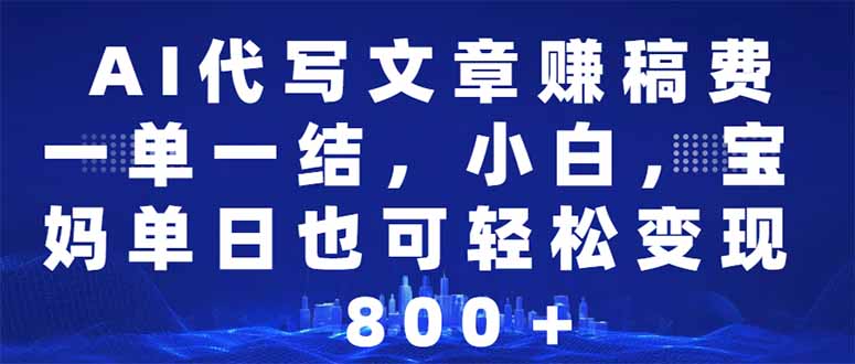 AI代写文章赚稿费，一单一结小白，宝妈单日也能轻松日入500-1000＋-轻创副业圈