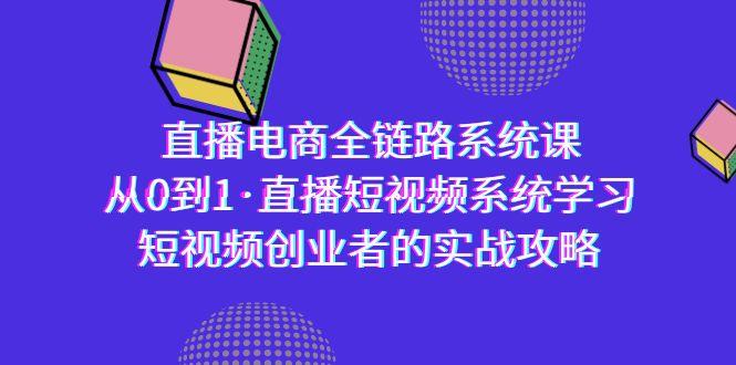 直播电商-全链路系统课，从0到1·直播短视频系统学习，短视频创业者的实战-轻创副业圈
