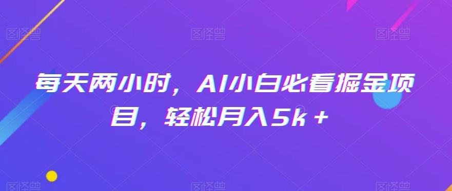 每天两小时，AI小白必看掘金项目，轻松月入5k＋-轻创副业圈