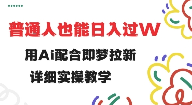 用ai配合即梦拉新，小白也能日入过w，详细实操教程【揭秘】-轻创副业圈