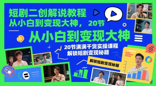 短剧二创解说教程，从小白到变现大神，20节满满干货实操课程，解锁短剧变现秘籍-轻创副业圈